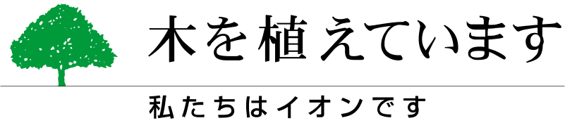 木を植えています。私たちはイオンです