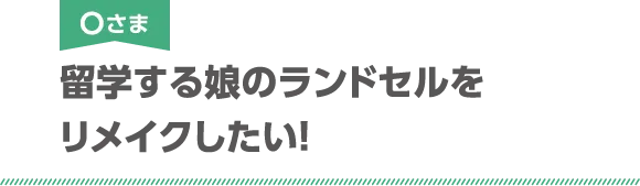 Oさま 留学する娘のランドセルをリメイクしたい!