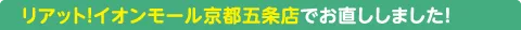 リアット!イオンモール京都五条店でお直ししました!!