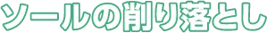 ソールの削ぎ落とし