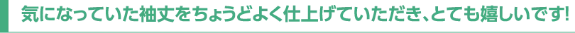 気になっていた袖丈をちょうどよく仕上げていただき、とても嬉しいです!