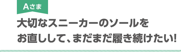 Aさま 大切なスニーカーのソールをお直しして、まだまだ履き続けたい!