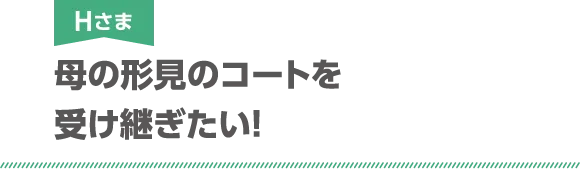 Hさま 母の形見のコートを受け継ぎたい!!