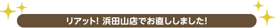 リアット! 浜田山店でお直ししました!