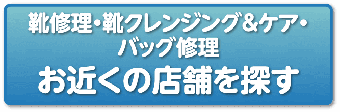 靴修理・靴クレンジング&ケア・バッグ修理 お近くの店舗を探す