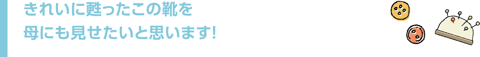 きれいに甦ったこの靴を母にも見せたいと思います!