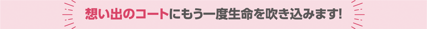 想い出のコートにもう一度生命を吹き込みます!