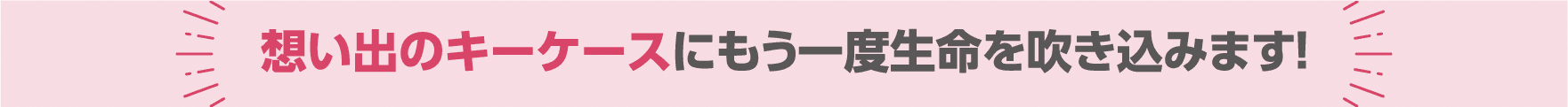 想い出のキーケースにもう一度生命を吹き込みます!