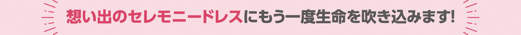 想い出のセレモニードレスにもう一度生命を吹き込みます!
