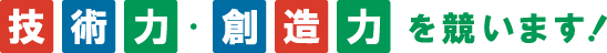 技術力・創造力を競います!