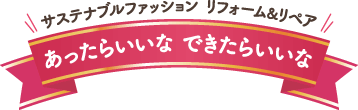 サステナブルファッション リフォーム&リペア「あったらいいなできたらいいな」